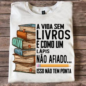 Camiseta Livros A Vida Sem Livros É Como Um Lápis Não Afiado Isso Não Tem Ponta