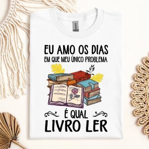 Camiseta Livros Eu Amo Os Dias Em Que Meu Único Problema É Qual Livro Ler