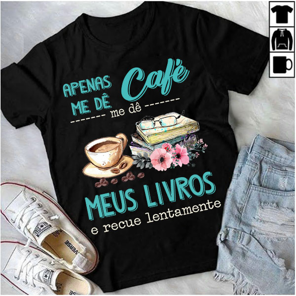 Camiseta Livros Apenas Me Dê Café Me Dê Meus Livros E Recue Lentamente - Image 6